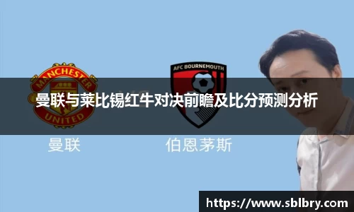 曼联与莱比锡红牛对决前瞻及比分预测分析